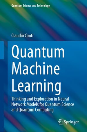 Quantum Machine Learning : Thinking and Exploration in Neural Network Models for Quantum Science and Quantum Computing - Claudio Conti