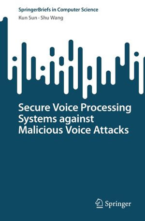 Secure Voice Processing Systems against Malicious Voice Attacks : SpringerBriefs in Computer Science - Kun Sun