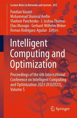 Intelligent Computing and Optimization : Proceedings of the 6th International Conference on Intelligent Computing and Optimization 2023 (ICO2023), Volume 5 - Pandian Vasant