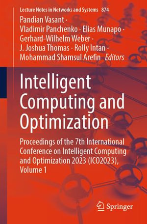 Intelligent Computing and Optimization : Proceedings of the 7th International Conference on Intelligent Computing and Optimization 2023 (ICO2023), Volume 1 - Pandian Vasant