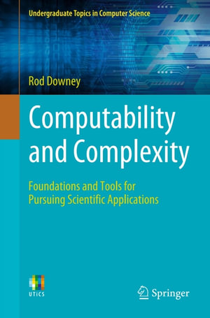 Computability and Complexity : Foundations and Tools for Pursuing Scientific Applications - Rod Downey