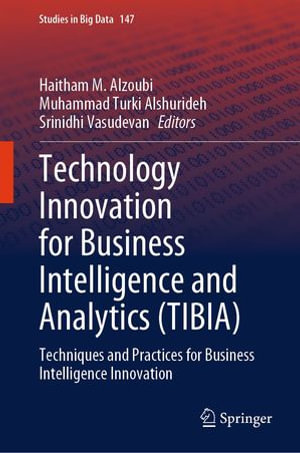 Technology Innovation for Business Intelligence and Analytics (TIBIA) : Techniques and Practices for Business Intelligence Innovation - Haitham M. Alzoubi