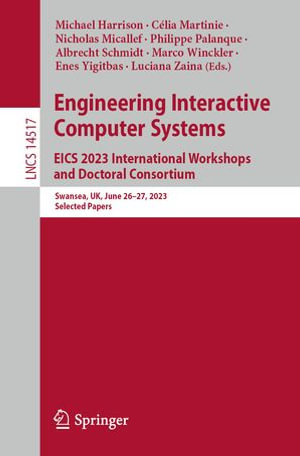 Engineering Interactive Computer Systems. EICS 2023 International Workshops and Doctoral Consortium : Swansea, UK, June 26-27, 2023, Selected Papers - Michael Harrison