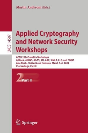 Applied Cryptography and Network Security Workshops : ACNS 2024 Satellite Workshops, AIBlock, AIHWS, AIoTS, SCI, AAC, SiMLA, LLE, and CIMSS, Abu Dhabi, United Arab Emirates, March 5-8, 2024, Proceedings, Part II - Martin Andreoni