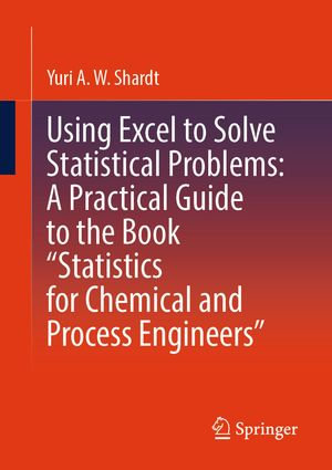 Using Excel to Solve Statistical Problems : A Practical Guide to the Book "Statistics for Chemical and Process Engineers" - Yuri A.W. Shardt