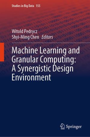 Machine Learning and Granular Computing : A Synergistic Design Environment - Witold Pedrycz