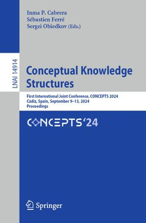 Conceptual Knowledge Structures : First International Joint Conference, CONCEPTS 2024, Cadiz, Spain, September 9-13, 2024, Proceedings - Inma P. Cabrera