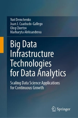 Big Data Infrastructure Technologies for Data Analytics : Scaling Data Science Applications for Continuous Growth - Juan J. Cuadrado-Gallego