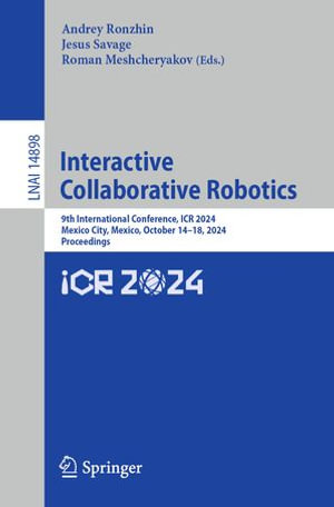 Interactive Collaborative Robotics : 9th International Conference, ICR 2024, Mexico City, Mexico, October 14-18, 2024, Proceedings - Andrey Ronzhin