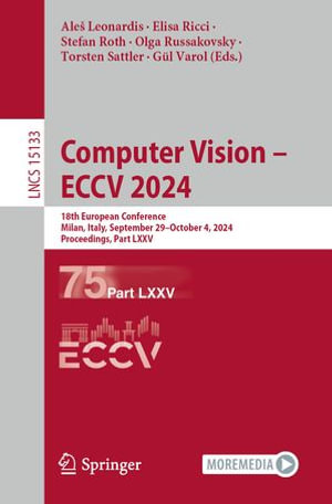 Computer Vision - ECCV 2024 : 18th European Conference, Milan, Italy, September 29-October 4, 2024, Proceedings, Part LXXV - Aleš Leonardis