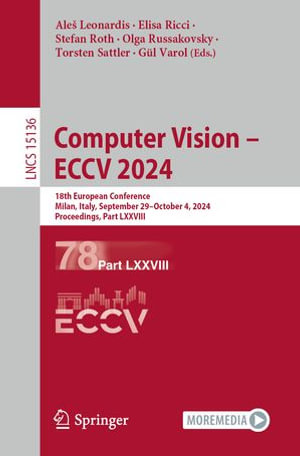 Computer Vision - ECCV 2024 : 18th European Conference, Milan, Italy, September 29-October 4, 2024, Proceedings, Part LXXVIII - Aleš Leonardis