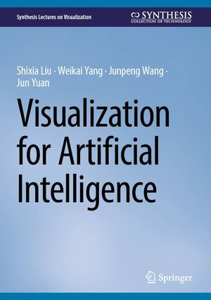 Visualization for Artificial Intelligence : Synthesis Lectures on Visualization - Shixia Liu