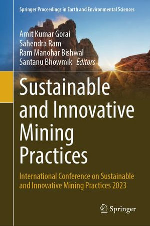 Sustainable and Innovative Mining Practices : International Conference on Sustainable and Innovative Mining Practices 2023 - Amit Kumar Gorai