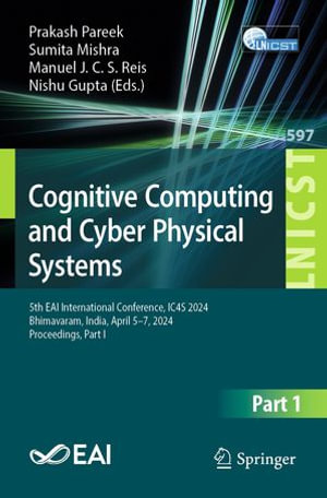 Cognitive Computing and Cyber Physical Systems : 5th EAI International Conference, IC4S 2024, Bhimavaram, India, April 5-7, 2024, Proceedings, Part-I - Prakash Pareek
