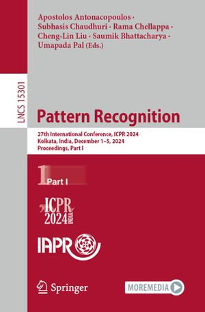 Pattern Recognition : 27th International Conference, ICPR 2024, Kolkata, India, December 1-5, 2024, Proceedings, Part I - Apostolos Antonacopoulos