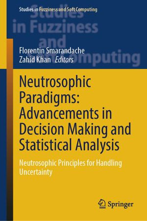 Neutrosophic Paradigms: Advancements in Decision Making and Statistical Analysis : Neutrosophic Principles for Handling Uncertainty - Florentin Smarandache