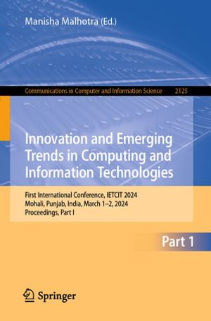 Innovation and Emerging Trends in Computing and Information Technologies : First International Conference, IETCIT 2024, Mohali, Punjab, India, March 1-2, 2024, Proceedings, Part I - Manisha Malhotra