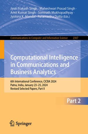 Computational Intelligence in Communications and Business Analytics : 6th International Conference, CICBA 2024, Patna, India, January 23-25, 2024, Revised Selected Papers, Part II - Jyoti Prakash Singh