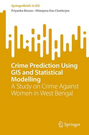 Crime Prediction Using GIS and Statistical Modelling : A Study on Crime Against Women in West Bengal - Priyanka Biswas