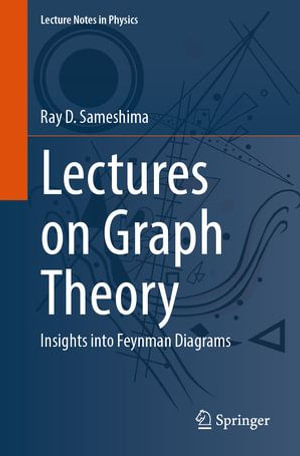 Lectures on Graph Theory : Insights into Feynman Diagrams - Ray D. Sameshima