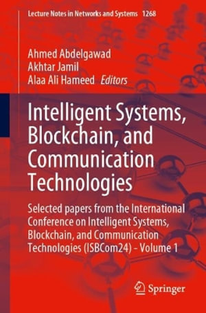 Intelligent Systems, Blockchain, and Communication Technologies : Selected Papers From the International Conference on Intelligent Systems, Blockchain, and Communication Technologies (ISBCom24) - Volume 1 - Ahmed Abdelgawad