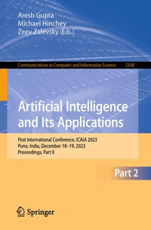 Artificial Intelligence and Its Applications : First International Conference, ICAIA 2023, Pune, India, December 18-19, 2023, Proceedings, Part II - Anish Gupta