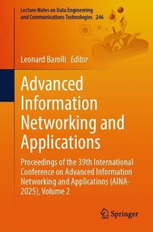 Advanced Information Networking and Applications : Proceedings of the 39th International Conference on Advanced Information Networking and Applications (AINA-2025), Volume 2 - Leonard Barolli