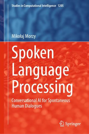 Spoken Language Processing : Conversational AI for Spontaneous Human Dialogues - Miko?aj Morzy