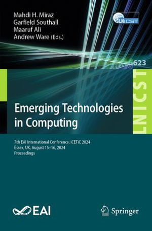 Emerging Technologies in Computing : 7th EAI International Conference, iCETiC 2024, Essex, UK, August 15-16, 2024, Proceedings - Mahdi H. Miraz