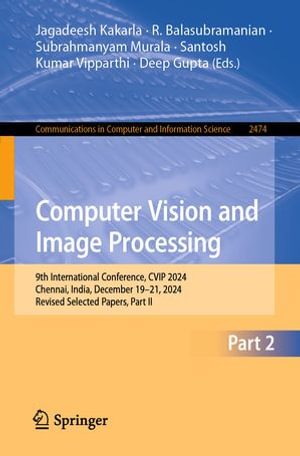 Computer Vision and Image Processing : 9th International Conference, CVIP 2024, Chennai, India, December 19-21, 2024, Revised Selected Papers, Part II - Jagadeesh Kakarla