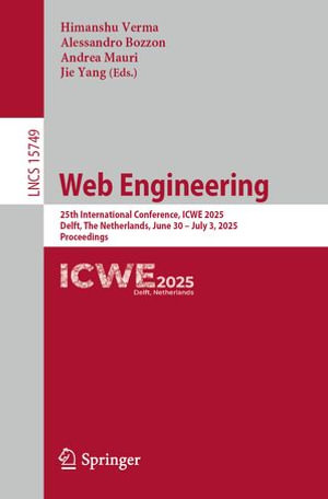 Web Engineering : 25th International Conference, ICWE 2025, Delft, The Netherlands, June 30 - July 3, 2025, Proceedings - Himanshu Verma