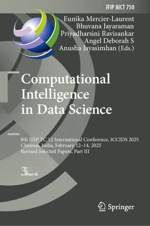Computational Intelligence in Data Science : 8th IFIP TC 12 International Conference, ICCIDS 2025, Chennai, India, February 12-14, 2025, Revised Selected Papers, Part III - Eunika Mercier-Laurent