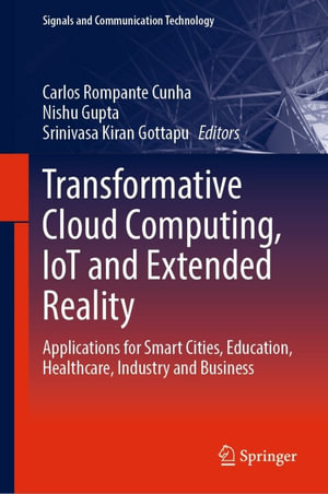 Transformative Cloud Computing, IoT and Extended Reality : Applications for Smart Cities, Education, Healthcare, Industry and Business - Carlos Rompante Cunha