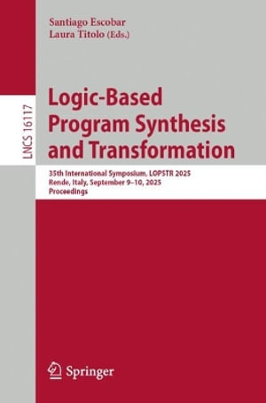 Logic-Based Program Synthesis and Transformation : 35th International Symposium, LOPSTR 2025, Rende, Italy, September 9¢"10, 2025, Proceedings - Laura Titolo