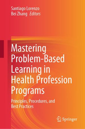 Mastering Problem-Based Learning in Health Profession Programs : Principles, Procedures, and Best Practices - Santiago Lorenzo