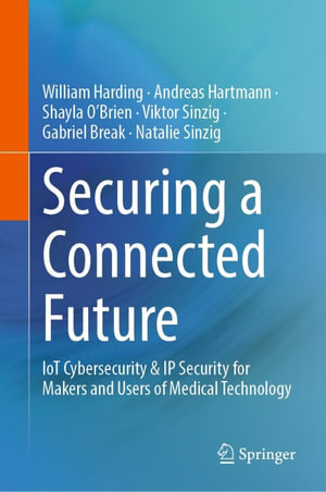 Securing a Connected Future : IoT Cybersecurity & IP Security for Makers and Users of Medical Technology - William Harding