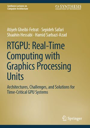 RTGPU: Real-Time Computing with Graphics Processing Units : Architectures, Challenges, and Solutions for Time-Critical GPU Systems - Atiyeh Gheibi-Fetrat