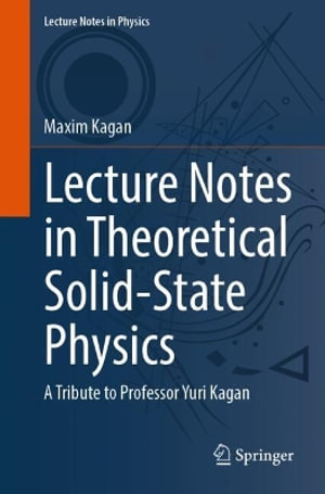 Lecture Notes in Theoretical Solid-State Physics : A Tribute to Professor Yuri Kagan - Maxim Kagan