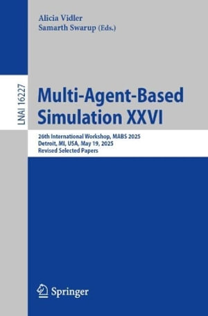 Multi-Agent-Based Simulation XXVI : 26th International Workshop, MABS 2025, Detroit, MI, USA, May 19, 2025, Revised Selected Papers - Alicia Vidler