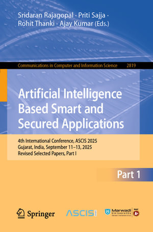 Artificial Intelligence Based Smart and Secured Applications : 4th International Conference, ASCIS 2025, Gujarat, India, September 11-13, 2025, Revised Selected Papers, Part I - Sridaran Rajagopal