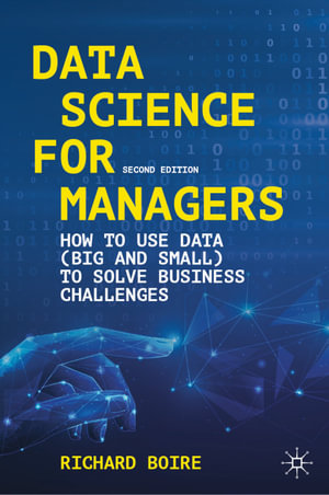 Data Science for Managers : How to Use Data (Big and Small) to Solve Business Challenges - Richard Boire