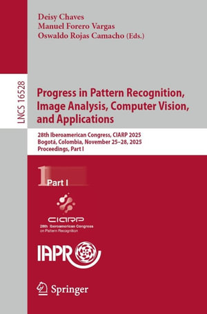 Progress in Pattern Recognition, Image Analysis, Computer Vision, and Applications : 28th Iberoamerican Congress, CIARP 2025, Bogota, Colombia, November 25-28, 2025, Proceedings, Part I - Deisy Chaves