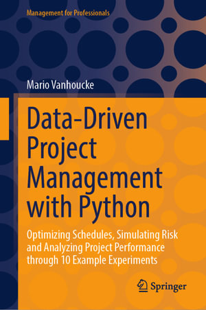 Data-Driven Project Management with Python : Optimizing Schedules, Simulating Risk and Analyzing Project Performance through 10 Example Experiments - Mario Vanhoucke