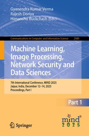 Machine Learning, Image Processing, Network Security and Data Sciences : 7th International Conference, MIND 2025, Jaipur, India, December 12-14, 2025, Proceedings, Part I - Gyanendra Kumar Verma