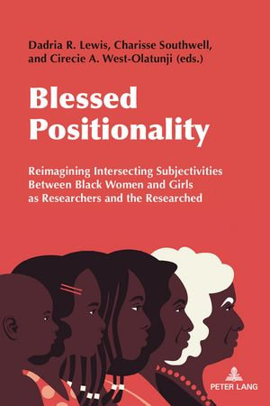 Blessed Positionality : Reimagining Intersecting Subjectivities Between Black Women and Girls as Researchers and the Researched - Dadria Lewis