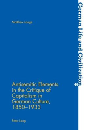 Antisemitic Elements in the Critique of Capitalism in German Culture, 1850-1933 : GERMAN LIFE AND CIVILIZATION - Matthew Lange