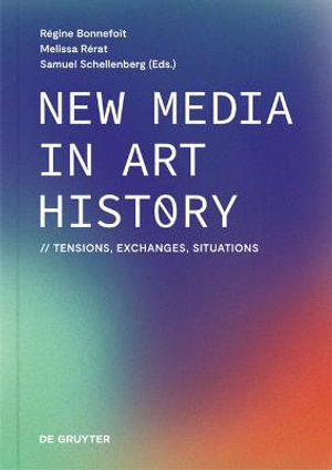 New Media in Art History : Tensions, Exchanges, Situations - Régine Bonnefoit, Melissa Rérat, Samuel Schellenberg (eds.)