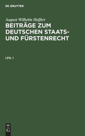 August Wilhelm Heffter : Beitrage Zum Deutschen Staats- Und Furstenrecht. Lfg. 1 - August Wilhelm Heffter