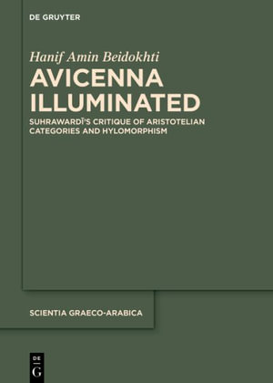 Avicenna Illuminated : Suhrawardi's Critique of Aristotelian Categories and Hylomorphism - Hanif Amin Beidokhti