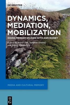 Dynamics, Mediation, Mobilization : Doing Memory Studies With Ann Rigney - Astrid Erll